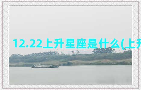 12.22上升星座是什么(上升星天秤)