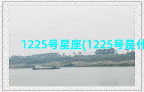 1225号星座(1225号是什么星座)