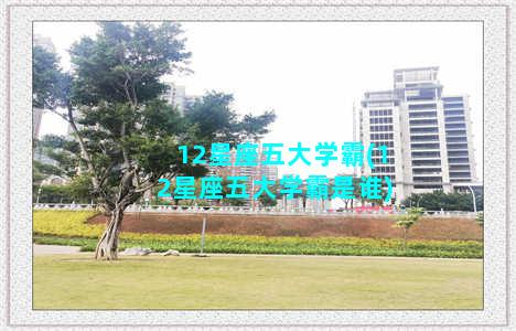 12星座五大学霸(12星座五大学霸是谁)