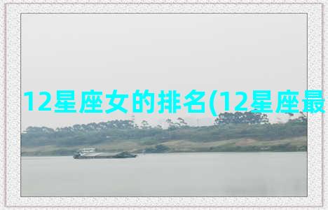 12星座女的排名(12星座最渣女排名)