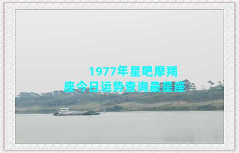 1977年星吧摩羯座今日运势查询最星座