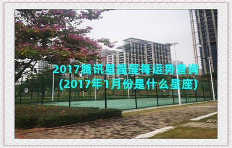 2017腾讯星座屋每运势查询(2017年1月份是什么星座)