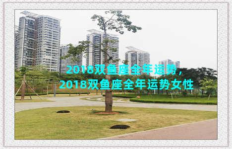 2018双鱼座全年运势，2018双鱼座全年运势女性