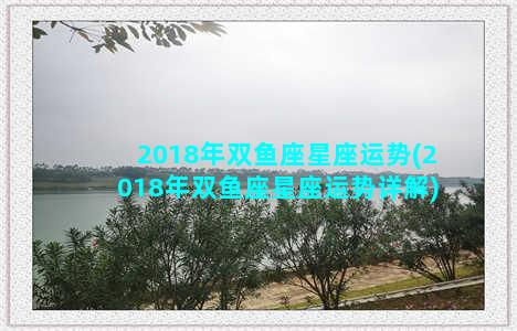 2018年双鱼座星座运势(2018年双鱼座星座运势详解)