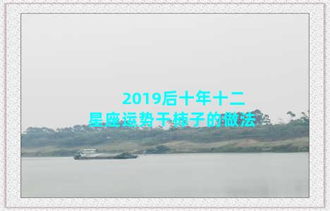 2019后十年十二星座运势干柿子的做法