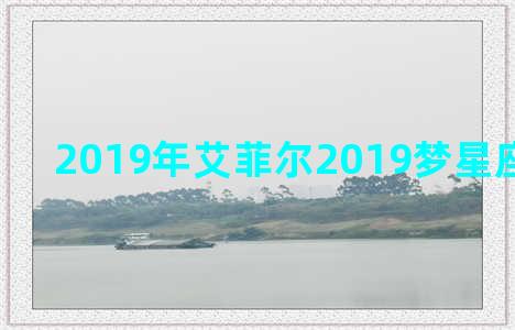 2019年艾菲尔2019梦星座每日运势