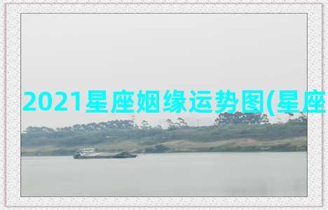 2021星座姻缘运势图(星座姻缘分析)