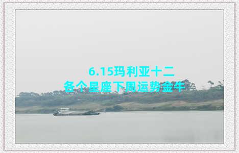 6.15玛利亚十二各个星座下周运势金牛