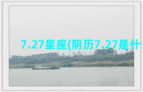 7.27星座(阴历7.27是什么星座)