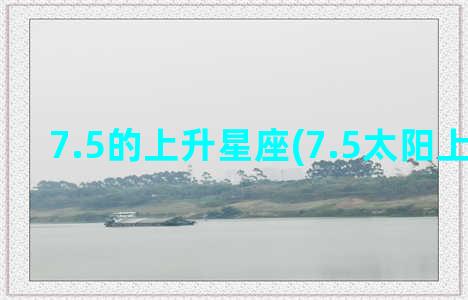 7.5的上升星座(7.5太阳上升星座)