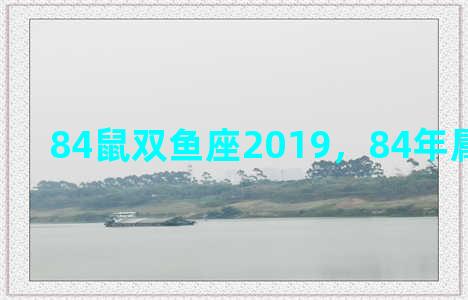 84鼠双鱼座2019，84年属鼠双鱼座