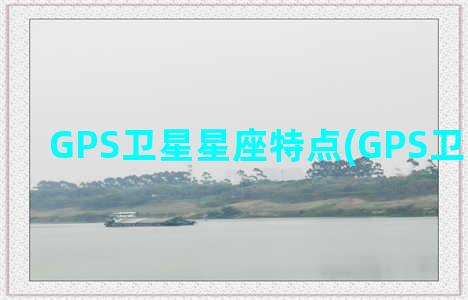 GPS卫星星座特点(GPS卫星星座图)