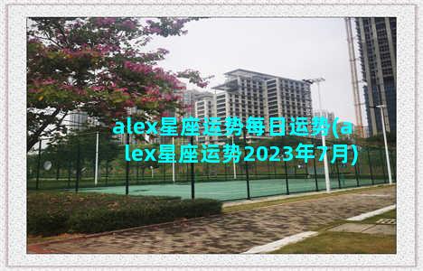 alex星座运势每日运势(alex星座运势2023年7月)