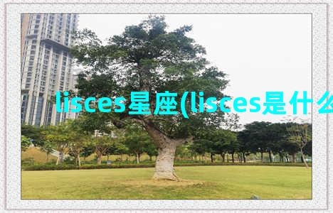 lisces星座(lisces是什么星座)