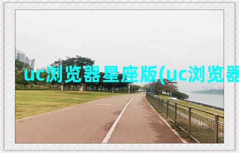 uc浏览器星座版(uc浏览器老版本)