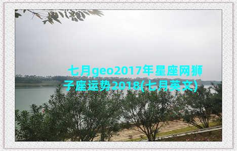 七月geo2017年星座网狮子座运势2018(七月英文)