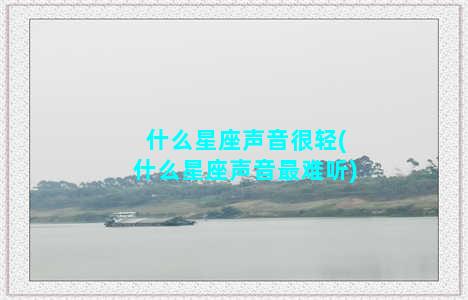 什么星座声音很轻(什么星座声音最难听)