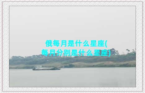 俄每月是什么星座(每月分别是什么星座)