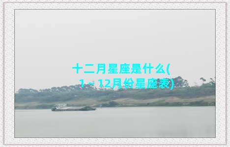 十二月星座是什么(1～12月份星座表)