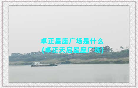 卓正星座广场是什么(卓正天启星座广场)