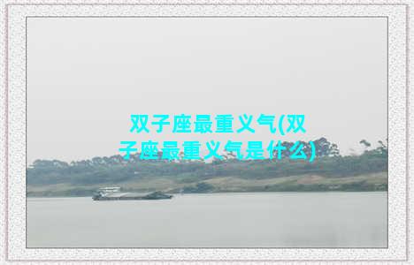 双子座最重义气(双子座最重义气是什么)