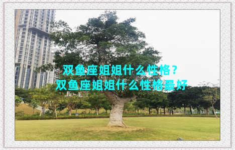 双鱼座姐姐什么性格？双鱼座姐姐什么性格最好