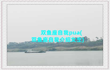 双鱼座自我pua(双鱼座自我介绍女生)