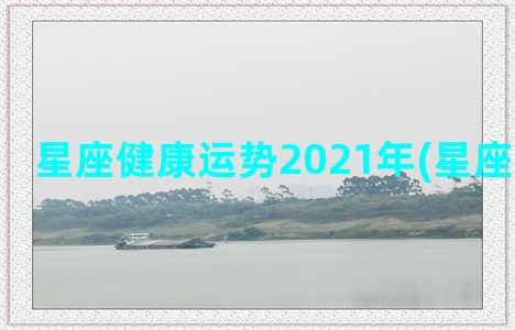 星座健康运势2021年(星座健康运势)