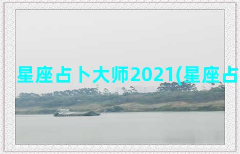 星座占卜大师2021(星座占卜可信吗)