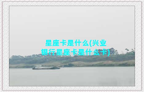 星座卡是什么(兴业银行星座卡是什么卡)