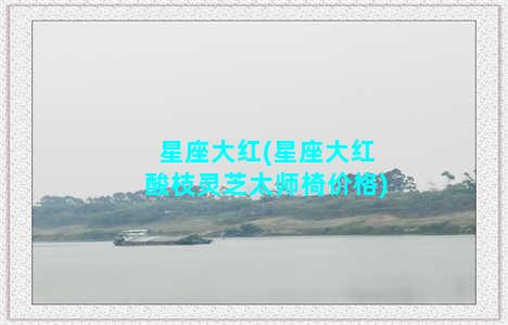 星座大红(星座大红酸枝灵芝太师椅价格)