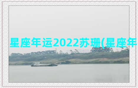 星座年运2022苏珊(星座年运怎么看)