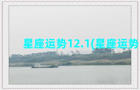 星座运势12.1(星座运势12.15)