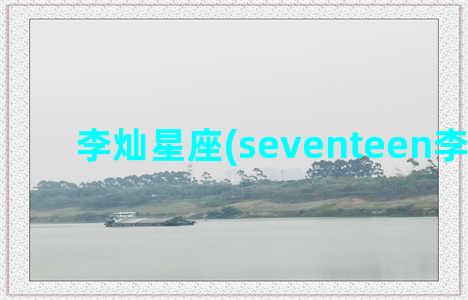 李灿星座(seventeen李灿星座)