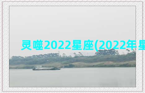 灵噬2022星座(2022年星座运势)