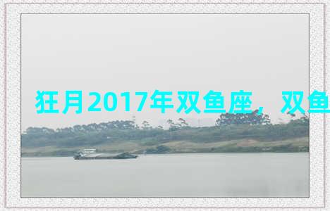 狂月2017年双鱼座，双鱼座2018年