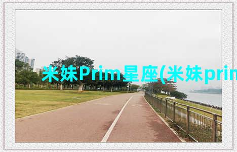 米妹Prim星座(米妹prim身高)