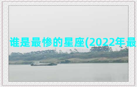 谁是最惨的星座(2022年最惨的星座)